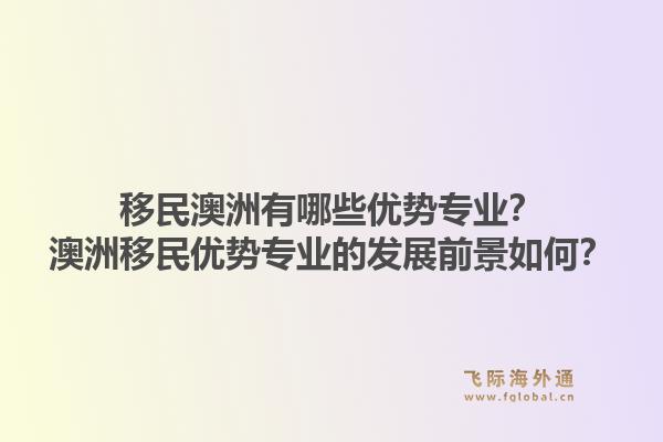移民澳洲有哪些优势专业？澳洲移民优势专业的发展前景如何？1.jpg