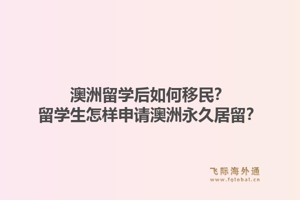 澳洲留学后如何移民？留学生怎样申请澳洲永久居留？1.jpg
