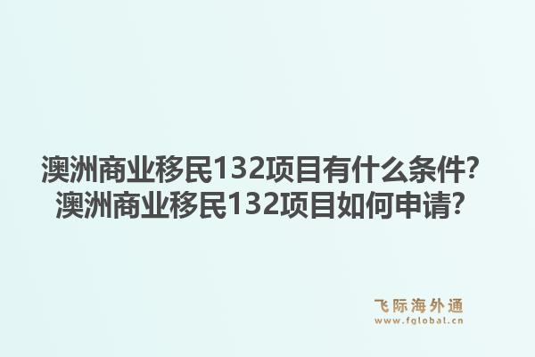 澳洲商业移民132项目有什么条件？澳洲商业移民132项目如何申请？1.jpg