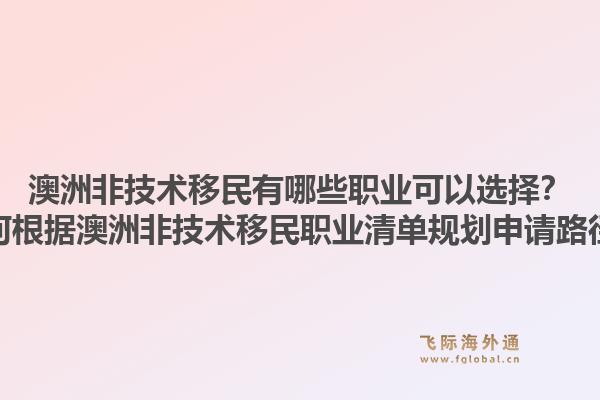 澳洲非技术移民有哪些职业可以选择?如何根据澳洲非技术移民职业清单规划申请路径?1.jpg