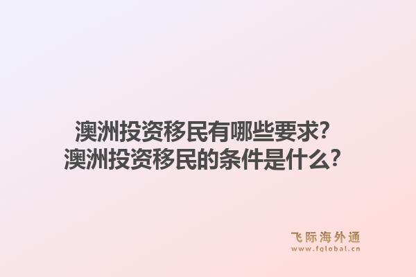 澳洲投资移民有哪些要求？澳洲投资移民的条件是什么？1.jpg