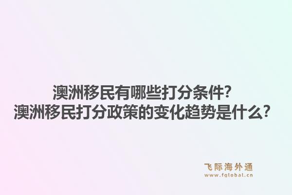 澳洲移民有哪些打分条件？澳洲移民打分政策的变化趋势是什么？1.jpg