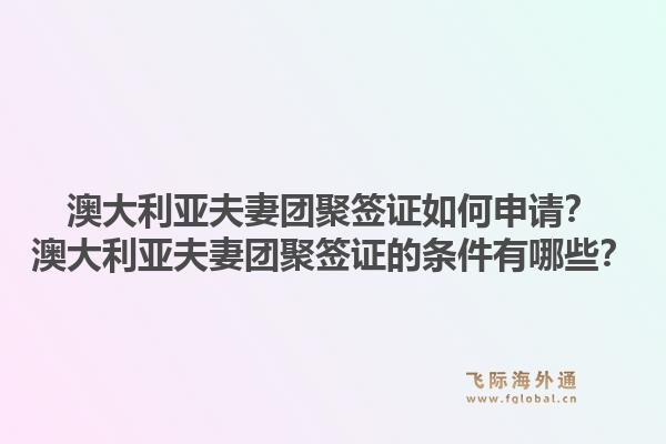 澳大利亚夫妻团聚签证如何申请？澳大利亚夫妻团聚签证的条件有哪些？1.jpg