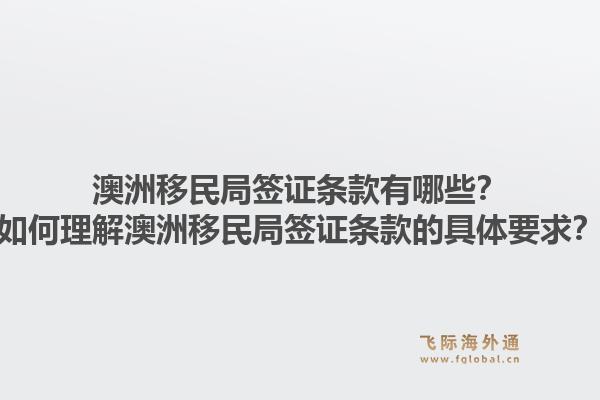 澳洲移民局签证条款有哪些？如何理解澳洲移民局签证条款的具体要求？1.jpg