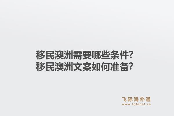 移民澳洲需要哪些条件？移民澳洲文案如何准备？1.jpg
