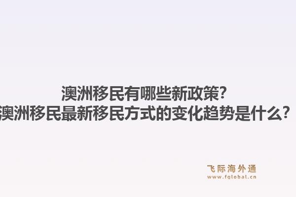 澳洲移民有哪些新政策？澳洲移民最新移民方式的变化趋势是什么？