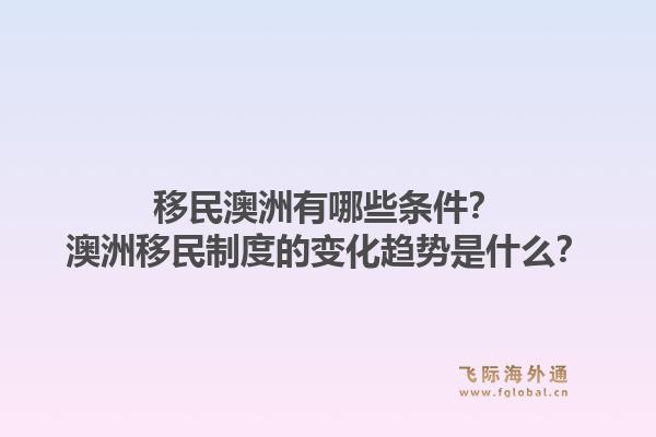 移民澳洲有哪些条件？澳洲移民制度的变化趋势是什么？
