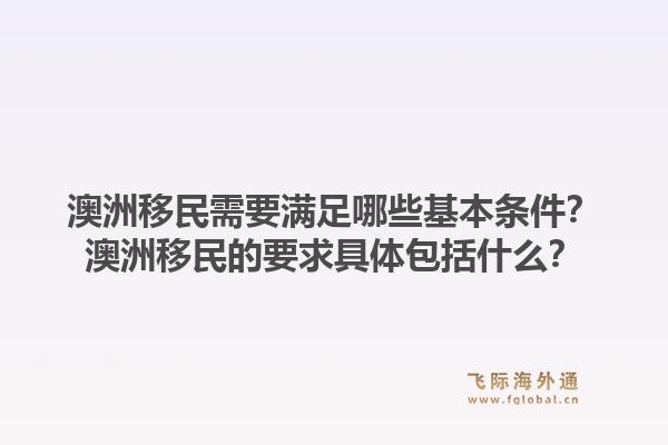 澳洲移民需要满足哪些基本条件？澳洲移民的要求具体包括什么？