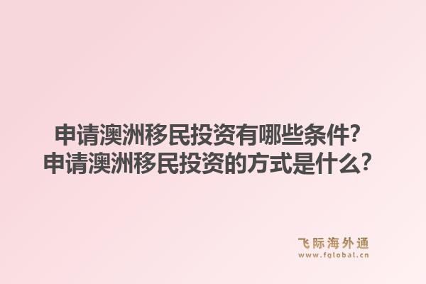 申请澳洲移民投资有哪些条件？申请澳洲移民投资的方式是什么？1.jpg
