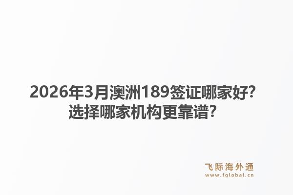 2026年3月澳洲189签证哪家好？选择哪家机构更靠谱？