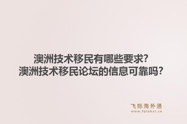 澳洲技术移民有哪些要求?澳洲技术移民论坛的信息可靠吗?1.jpg