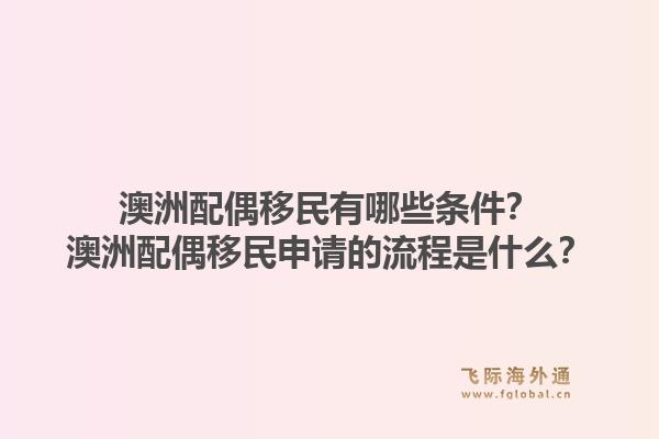 澳洲配偶移民有哪些条件?澳洲配偶移民申请的流程是什么?1.jpg