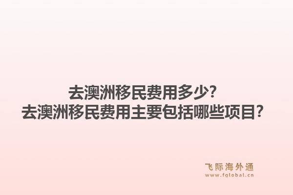 去澳洲移民费用多少?去澳洲移民费用主要包括哪些项目?1.jpg