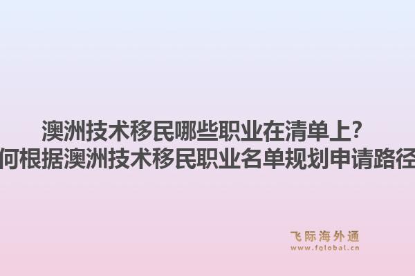 澳洲技术移民哪些职业在清单上?如何根据澳洲技术移民职业名单规划申请路径?1.jpg