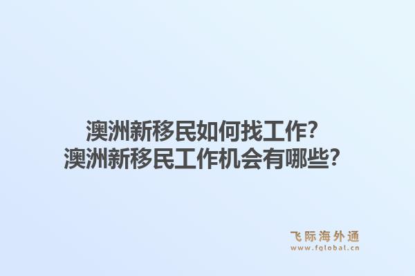 澳洲新移民如何找工作？澳洲新移民工作机会有哪些？