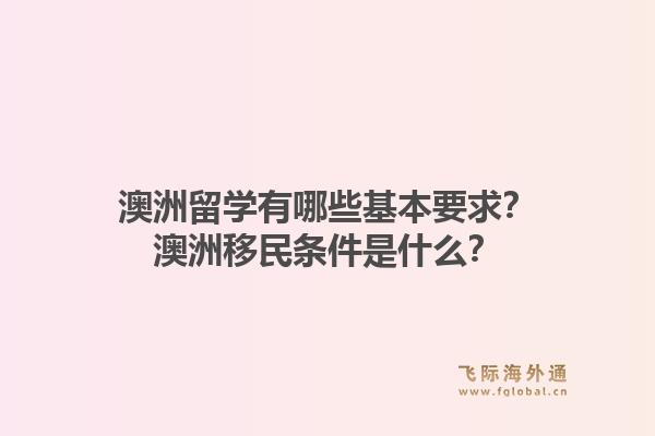 澳洲留学有哪些基本要求？澳洲移民条件是什么？