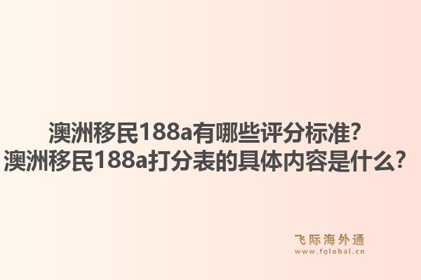 澳洲移民188a有哪些评分标准？澳洲移民188a打分表的具体内容是什么？