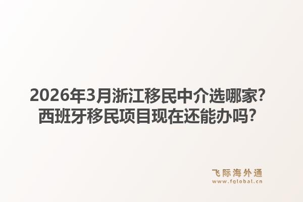 2026年3月浙江移民中介选哪家？西班牙移民项目现在还能办吗？
