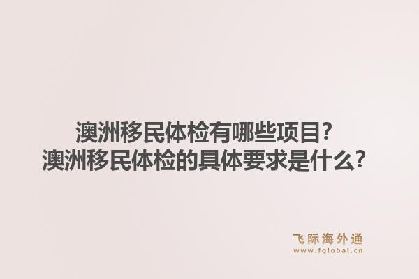 澳洲移民体检有哪些项目？澳洲移民体检的具体要求是什么？1.jpg