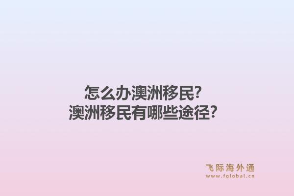 怎么办澳洲移民？澳洲移民有哪些途径？