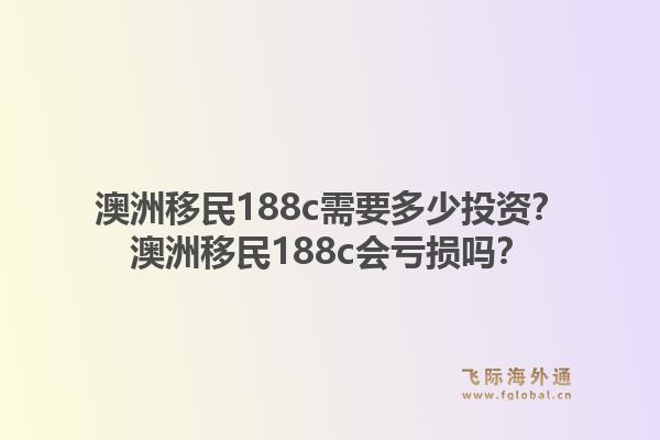 澳洲移民188c需要多少投资？澳洲移民188c会亏损吗？