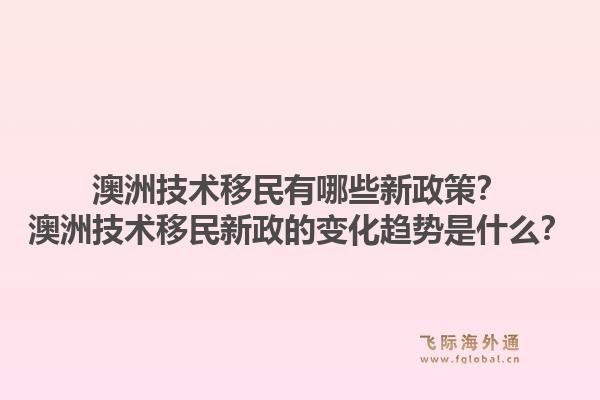 澳洲技术移民有哪些新政策？澳洲技术移民新政的变化趋势是什么？