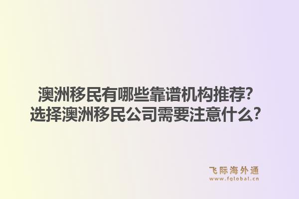 澳洲移民有哪些靠谱机构推荐?选择澳洲移民公司需要注意什么?1.jpg
