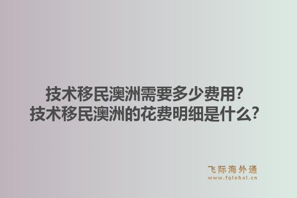 技术移民澳洲需要多少费用?技术移民澳洲的花费明细是什么?1.jpg