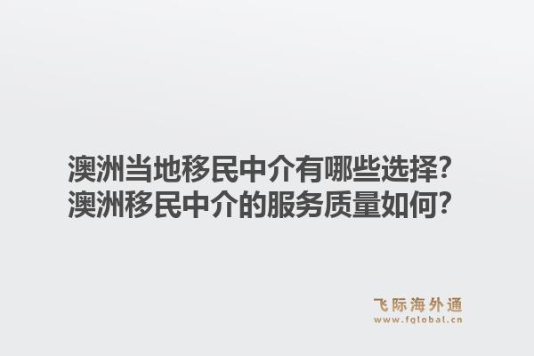 澳洲当地移民中介有哪些选择?澳洲移民中介的服务质量如何?1.jpg