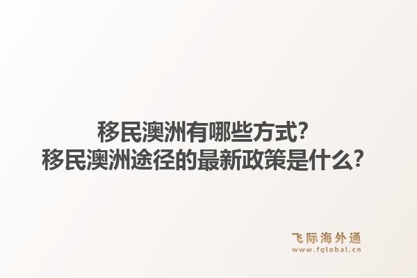 移民澳洲有哪些方式？移民澳洲途径的最新政策是什么？1.jpg