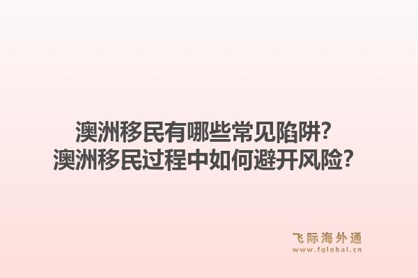 澳洲移民有哪些常见陷阱?澳洲移民过程中如何避开风险?1.jpg