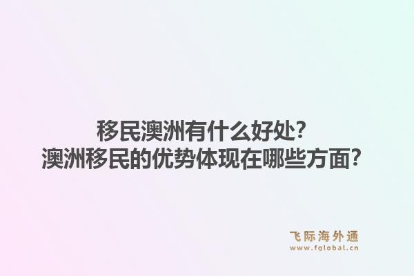 移民澳洲有什么好处？澳洲移民的优势体现在哪些方面？1.jpg