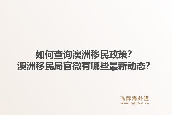 如何查询澳洲移民政策?澳洲移民局官微有哪些最新动态?1.jpg