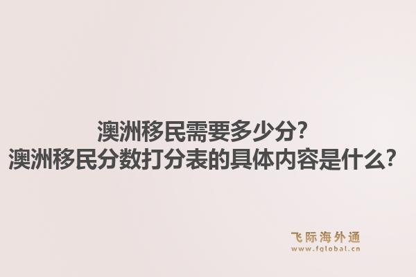 澳洲移民需要多少分?澳洲移民分数打分表的具体内容是什么?1.jpg