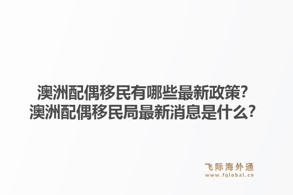 澳洲配偶移民有哪些最新政策？澳洲配偶移民局最新消息是什么？1.jpg