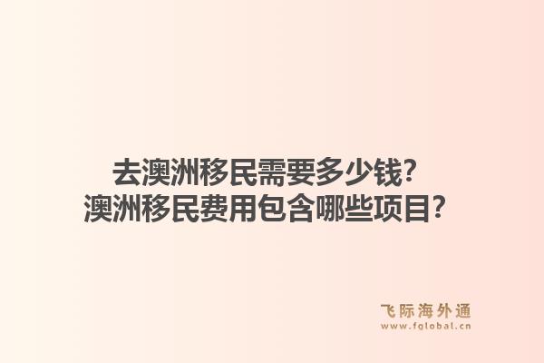 去澳洲移民需要多少钱？澳洲移民费用包含哪些项目？1.jpg