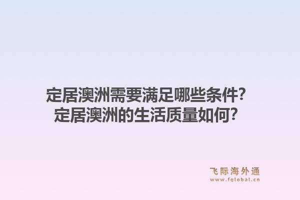 定居澳洲需要满足哪些条件？定居澳洲的生活质量如何？1.jpg