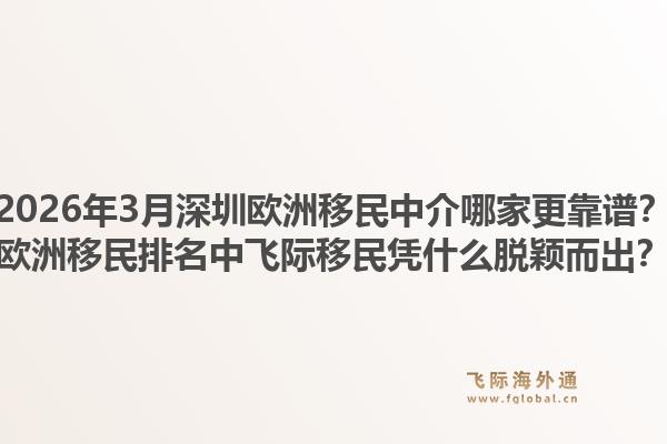 2026年3月深圳欧洲移民中介哪家更靠谱？欧洲移民排名中飞际移民凭什么脱颖而出？
