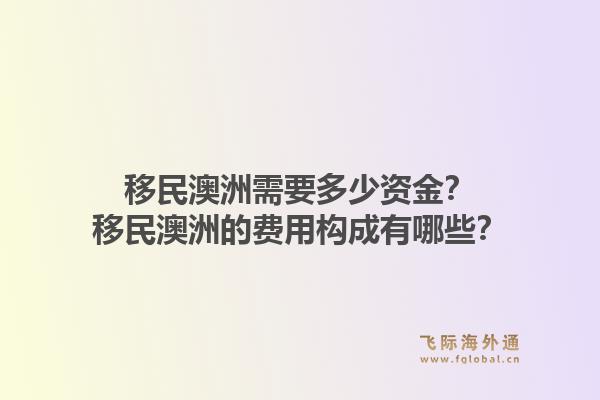 移民澳洲需要多少资金?移民澳洲的费用构成有哪些?1.jpg