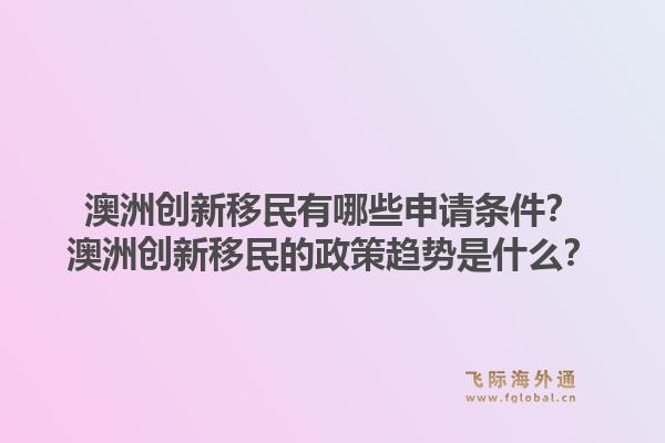 澳洲创新移民有哪些申请条件？澳洲创新移民的政策趋势是什么？1.jpg