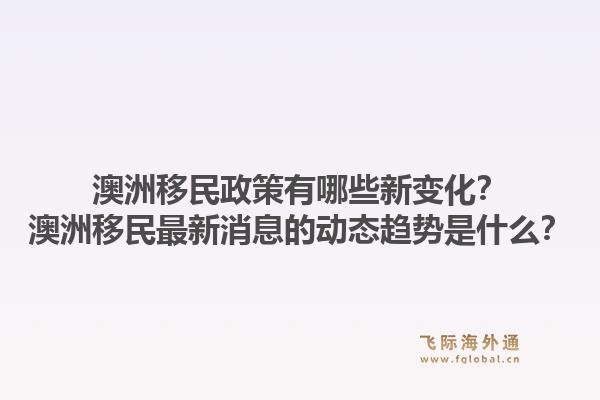 澳洲移民政策有哪些新变化？澳洲移民最新消息的动态趋势是什么？1.jpg
