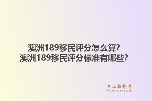 澳洲189移民评分怎么算?澳洲189移民评分标准有哪些?1.jpg