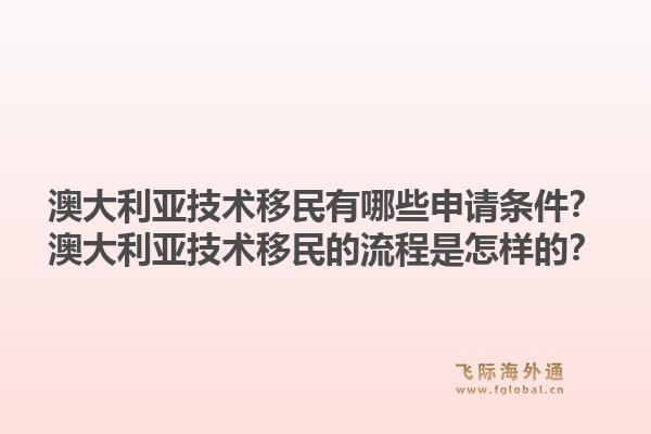 澳大利亚技术移民有哪些申请条件？澳大利亚技术移民的流程是怎样的？1.jpg