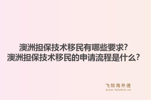 澳洲担保技术移民有哪些要求?澳洲担保技术移民的申请流程是什么?1.jpg