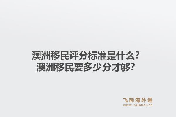 澳洲移民评分标准是什么？澳洲移民要多少分才够？1.jpg
