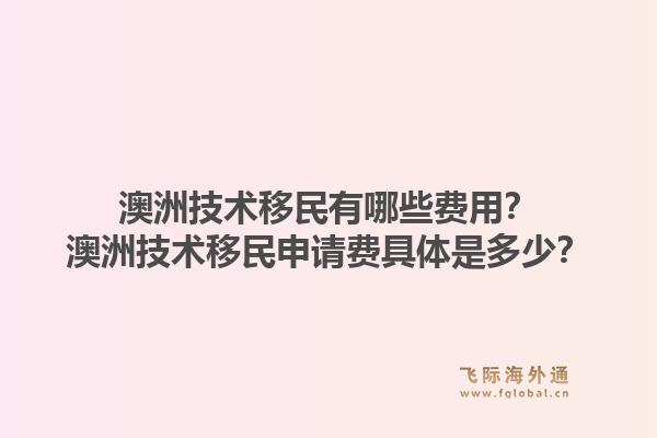 澳洲技术移民有哪些费用？澳洲技术移民申请费具体是多少？1.jpg