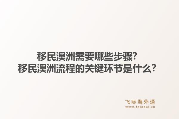 移民澳洲需要哪些步骤？移民澳洲流程的关键环节是什么？1.jpg