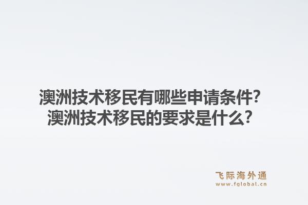 澳洲技术移民有哪些申请条件？澳洲技术移民的要求是什么？