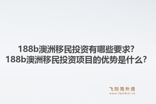 188b澳洲移民投资有哪些要求？188b澳洲移民投资项目的优势是什么？