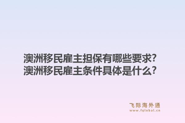 澳洲移民雇主担保有哪些要求？澳洲移民雇主条件具体是什么？